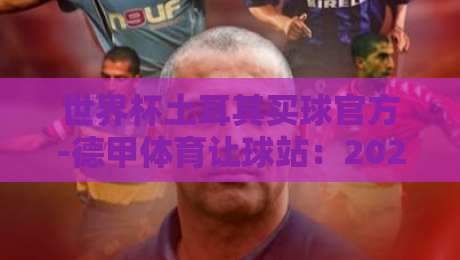 世界杯土耳其买球官方-德甲体育让球站：2026年德甲让球盘口深度解析与土耳其球迷的实战分享