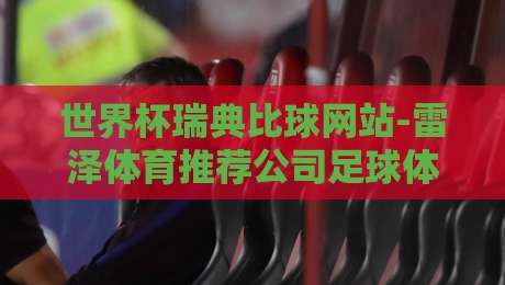 世界杯瑞典比球网站-雷泽体育推荐公司足球体育:2026年(世界杯瑞典比球网站)雷泽体育独家实战指南 世界杯瑞典比球网站-雷泽体育推荐公司足球体育:2026年(世界杯瑞典比球网站)雷泽体育独家实战指南