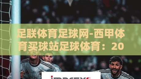 足联体育足球网-西甲体育买球站足球体育：2026西甲观赛新体验【足联体育足球网-西甲体育买球站足球体育】