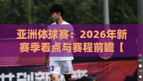 亚洲体球赛：2026年新赛季看点与赛程前瞻【亚洲体球赛】