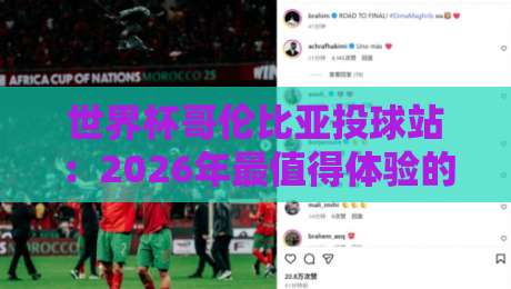 世界杯哥伦比亚投球站：2026年最值得体验的球迷互动圣地？