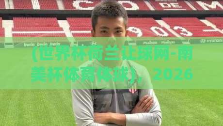 (世界杯荷兰让球网-南美杯体育体球),2026赛季竞猜策略与实战分析! (世界杯荷兰让球网-南美杯体育体球),2026赛季竞猜策略与实战分析!
