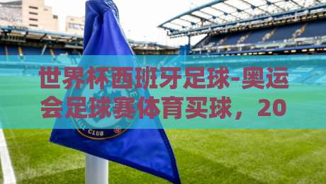 世界杯西班牙足球-奥运会足球赛体育买球，2026年你需要知道的几件事